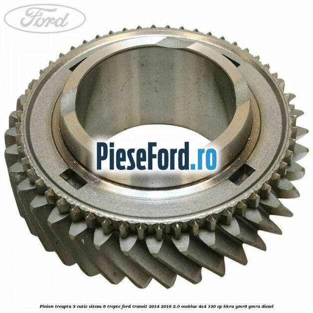 Pinion treapta 3 cutie viteza 6 trepte Ford Transit 2014-2018 2.0 EcoBlue 4x4 130 cp BKRA, YMR6, YMRA diesel