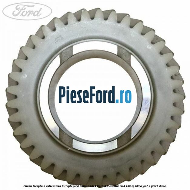 Pinion treapta 3 cutie viteza 6 trepte Ford Transit 2014-2018 2.0 EcoBlue RWD 130 cp Pinion treapta 3 cutie viteza 6 trepte Ford Transit 2014-2018 2.0 EcoBlue RWD 130 cp BKRA, YMHA, YMR6 diesel