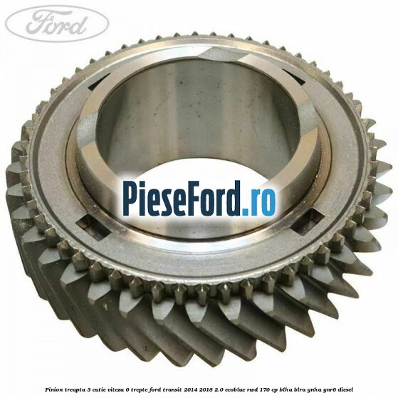 Pinion treapta 3 cutie viteza 6 trepte Ford Transit 2014-2018 2.0 EcoBlue RWD 170 cp BLHA, BLRA, YNHA, YNR6 diesel
