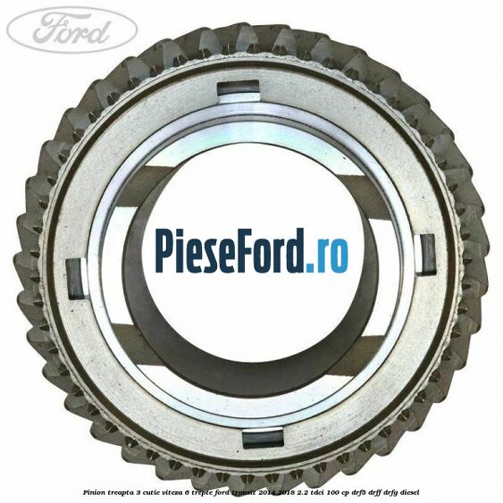 Pinion treapta 3 cutie viteza 6 trepte Ford Transit 2014-2018 2.2 TDCi 100 cp DRF5, DRFF, DRFG diesel