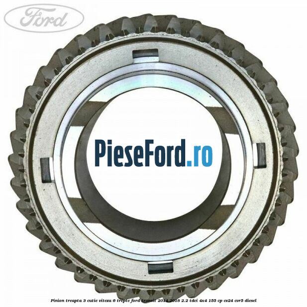Pinion treapta 3 cutie viteza 6 trepte Ford Transit 2014-2018 2.2 TDCi 4x4 155 cp Pinion treapta 3 cutie viteza 6 trepte Ford Transit 2014-2018 2.2 TDCi 4x4 155 cp CV24, CVR5 diesel