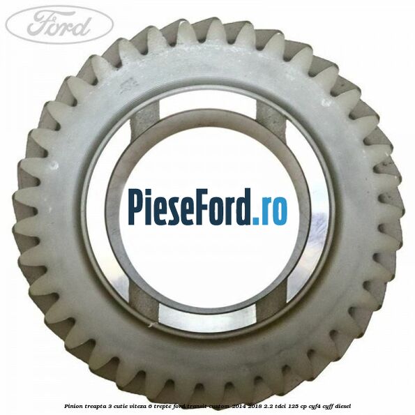 Pinion treapta 3 cutie viteza 6 trepte Ford Transit Custom 2014-2018 2.2 TDCi 125 cp CYF4, CYFF diesel