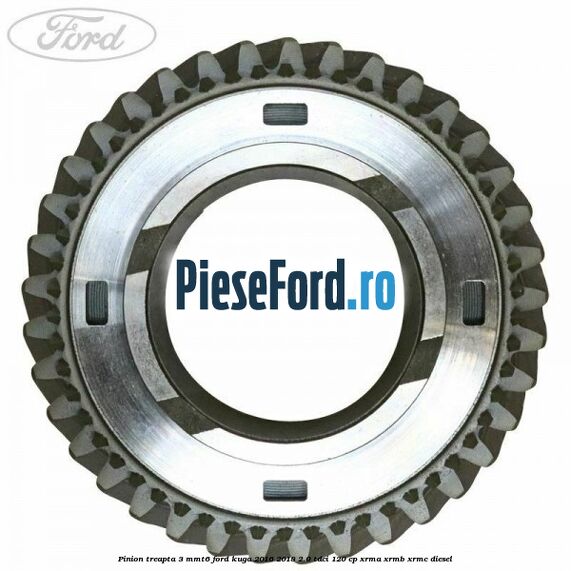 Pinion treapta 3 MMT6 Ford Kuga 2016-2018 2.0 TDCi 120 cp XRMA, XRMB, XRMC diesel