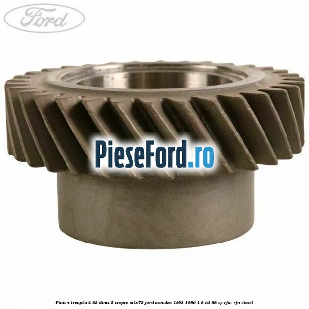 Pinion treapta 4 32 dinti 5 trepte MTX75 Ford Mondeo 1993-1996 1.8 TD 88 cp RFM, RFN diesel