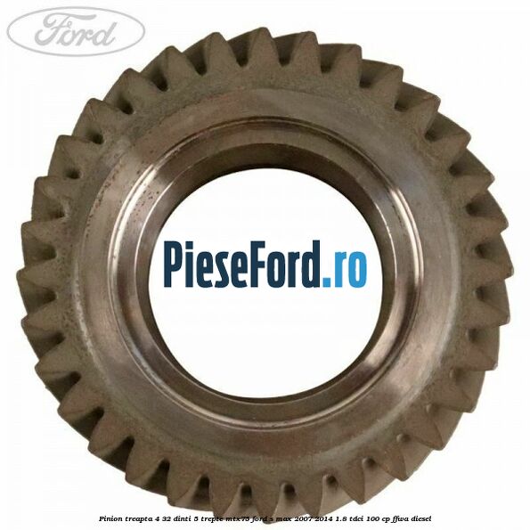 Pinion treapta 4 32 dinti 5 trepte MTX75 Ford S-Max 2007-2014 1.8 TDCi 100 cp Pinion treapta 4 32 dinti 5 trepte MTX75 Ford S-Max 2007-2014 1.8 TDCi 100 cp FFWA diesel