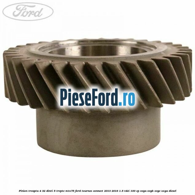 Pinion treapta 4 32 dinti 5 trepte MTX75 Ford Tourneo Connect 2013-2018 1.5 TDCi 100 cp XVGA, XVGB, XVGC, XXGA diesel