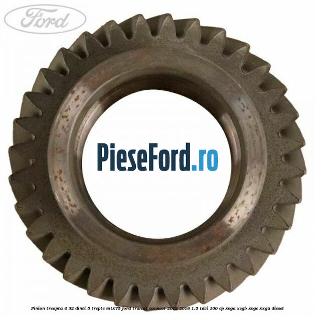 Pinion treapta 4 32 dinti 5 trepte MTX75 Ford Transit Connect 2013-2018 1.5 TDCi 100 cp XVGA, XVGB, XVGC, XXGA diesel