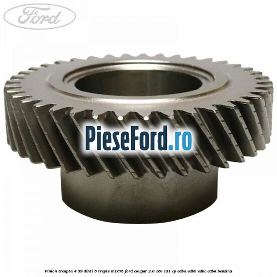 Pinion treapta 4 39 dinti 5 trepte MTX75 Ford Cougar 2.0 16V 131 cp EDBA, EDBB, EDBC, EDBD benzina
