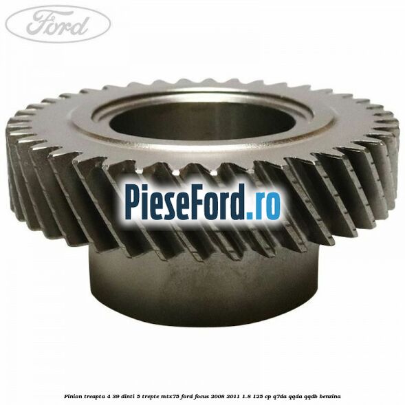 Pinion treapta 4 39 dinti 5 trepte MTX75 Ford Focus 2008-2011 1.8 125 cp Q7DA, QQDA, QQDB benzina