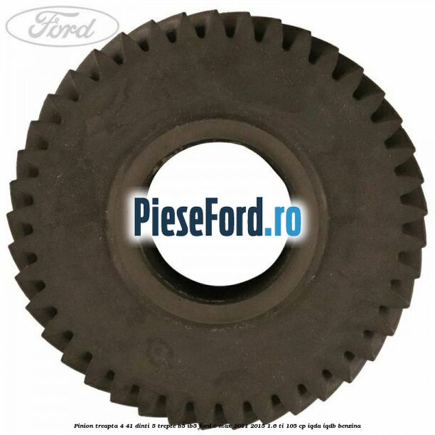 Pinion treapta 4 41 dinti 5 trepte B5/IB5 Ford C-Max 2011-2015 1.6 Ti 105 cp Pinion treapta 4 41 dinti 5 trepte B5/IB5 Ford C-Max 2011-2015 1.6 Ti 105 cp IQDA, IQDB benzina