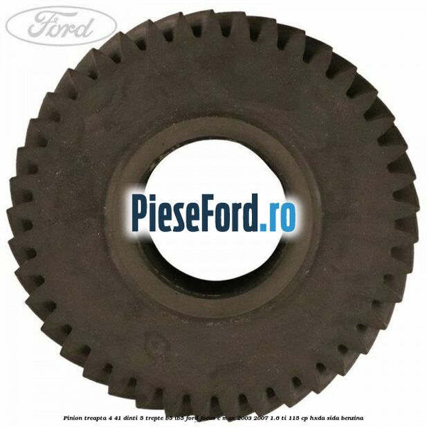 Pinion treapta 4 41 dinti 5 trepte B5/IB5 Ford Focus C-Max 2003-2007 1.6 Ti 115 cp Pinion treapta 4 41 dinti 5 trepte B5/IB5 Ford Focus C-Max 2003-2007 1.6 Ti 115 cp HXDA, SIDA benzina