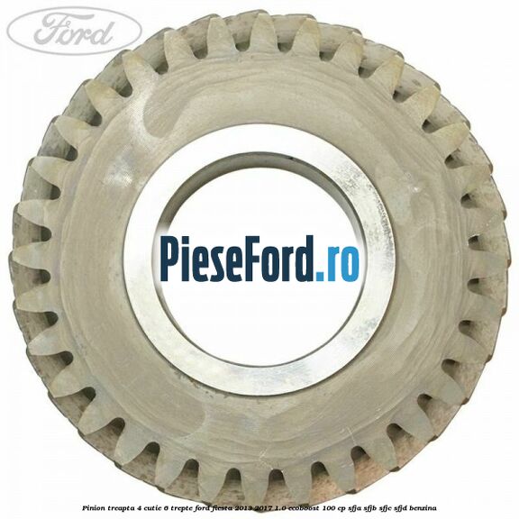 Pinion treapta 4 cutie 6 trepte Ford Fiesta 2013-2017 1.0 EcoBoost 100 cp SFJA, SFJB, SFJC, SFJD benzina