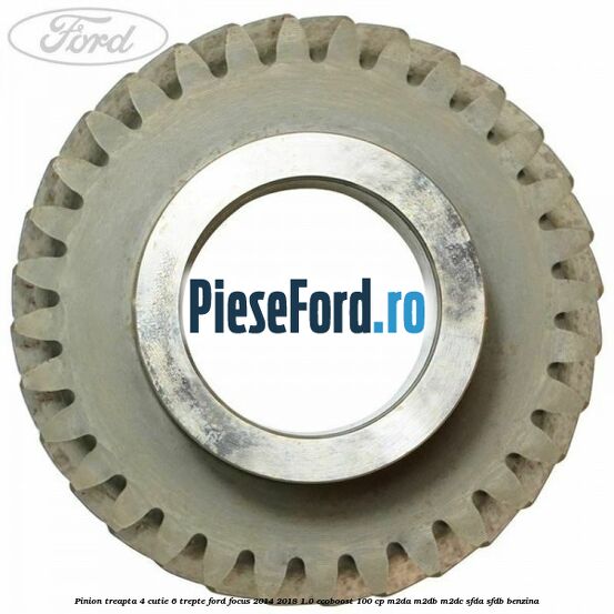 Pinion treapta 4 cutie 6 trepte Ford Focus 2014-2018 1.0 EcoBoost 100 cp M2DA, M2DB, M2DC, SFDA, SFDB benzina
