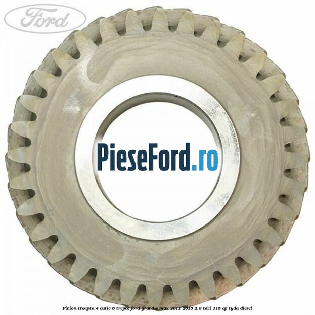 Pinion treapta 4 cutie 6 trepte Ford Grand C-Max 2011-2015 2.0 TDCi 115 cp TYDA diesel