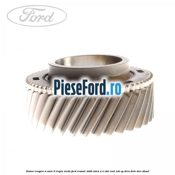 Pinion treapta 4 cutie 6 trepte MT82 Ford Transit 2006-2014 2.2 TDCi RWD 100 cp DRRA, DRRB, DRRC diesel