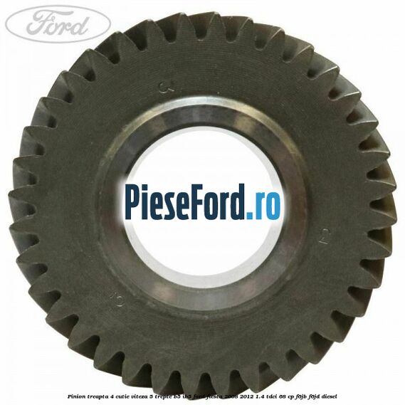 Pinion treapta 4 cutie viteza 5 trepte B5/IB5 Ford Fiesta 2008-2012 1.4 TDCi 68 cp Pinion treapta 4 cutie viteza 5 trepte B5/IB5 Ford Fiesta 2008-2012 1.4 TDCi 68 cp F6JB, F6JD diesel