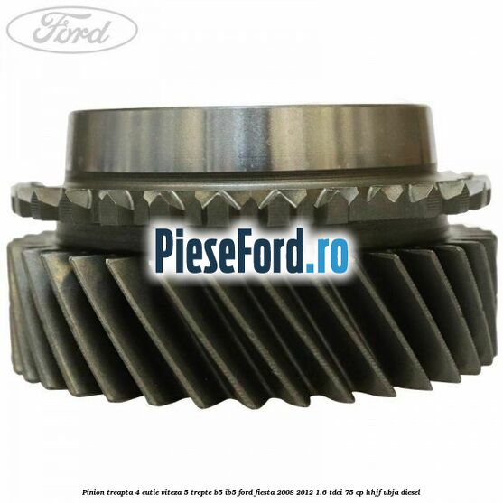 Pinion treapta 4 cutie viteza 5 trepte B5/IB5 Ford Fiesta 2008-2012 1.6 TDCi 75 cp HHJF, UBJA diesel