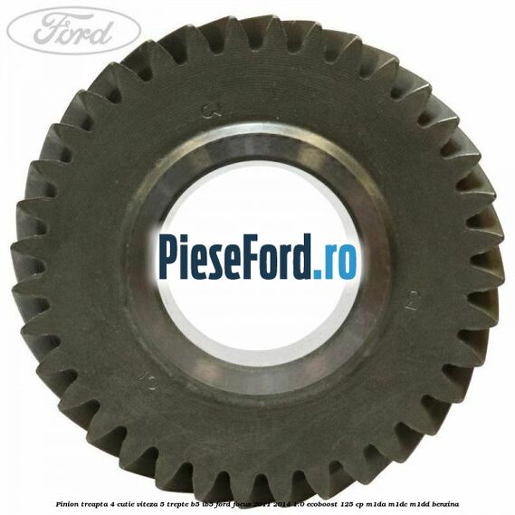 Pinion treapta 4 cutie viteza 5 trepte B5/IB5 Ford Focus 2011-2014 1.0 EcoBoost 125 cp M1DA, M1DC, M1DD benzina