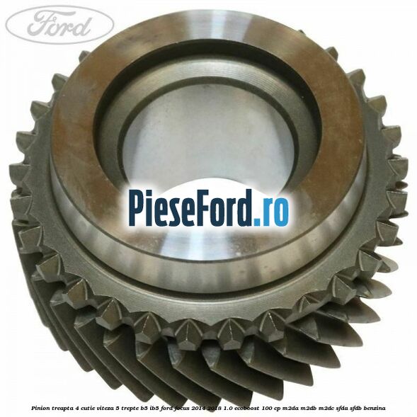 Pinion treapta 4 cutie viteza 5 trepte B5/IB5 Ford Focus 2014-2018 1.0 EcoBoost 100 cp M2DA, M2DB, M2DC, SFDA, SFDB benzina