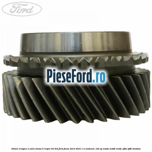 Pinion treapta 4 cutie viteza 5 trepte B5/IB5 Ford Focus 2014-2018 1.0 EcoBoost 100 cp M2DA, M2DB, M2DC, SFDA, SFDB benzina