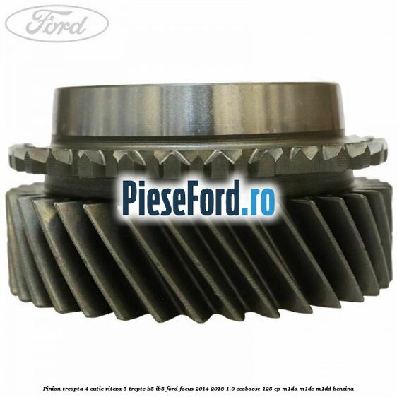 Pinion treapta 4 cutie viteza 5 trepte B5/IB5 Ford Focus 2014-2018 1.0 EcoBoost 125 cp M1DA, M1DC, M1DD benzina