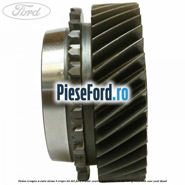 Pinion treapta 4 cutie viteza 5 trepte B5/IB5 Ford Transit Courier 2014-2018 1.5 TDCi 95 cp Pinion treapta 4 cutie viteza 5 trepte B5/IB5 Ford Transit Courier 2014-2018 1.5 TDCi 95 cp XVCA, XVCB, XVCC, XVCD diesel