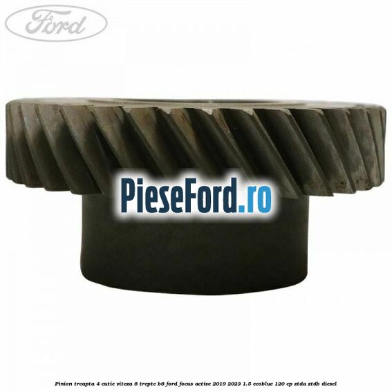 Pinion treapta 4 cutie viteza 6 trepte B6 Ford Focus Active 2019-2023 1.5 EcoBlue 120 cp ZTDA, ZTDB diesel