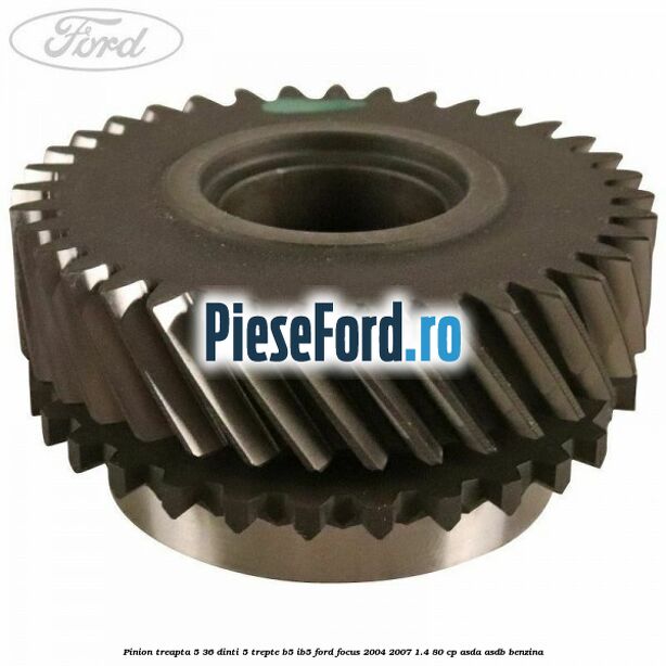 Pinion treapta 5 36 dinti 5 trepte B5/IB5 Ford Focus 2004-2007 1.4 80 cp ASDA, ASDB benzina