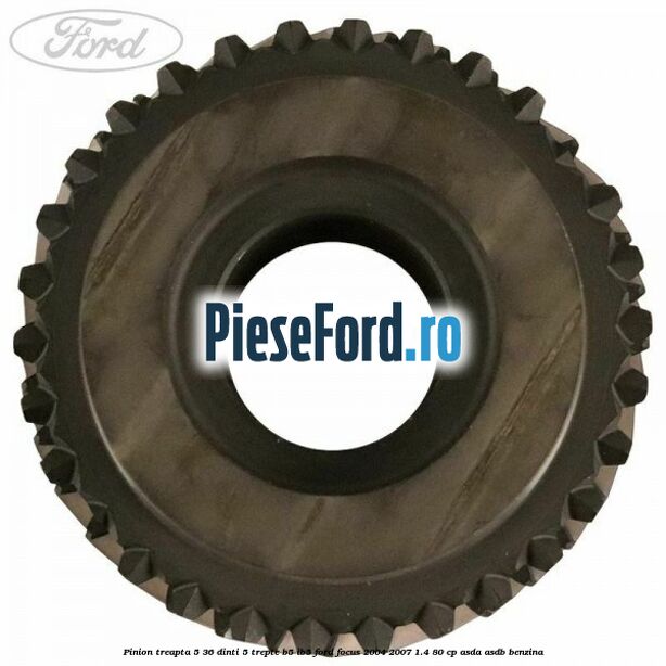 Pinion treapta 5 36 dinti 5 trepte B5/IB5 Ford Focus 2004-2007 1.4 80 cp ASDA, ASDB benzina
