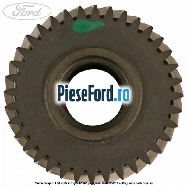 Pinion treapta 5 36 dinti 5 trepte B5/IB5 Ford Focus 2004-2007 1.4 80 cp ASDA, ASDB benzina