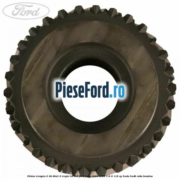 Pinion treapta 5 36 dinti 5 trepte B5/IB5 Ford Focus 2004-2007 1.6 Ti 115 cp Pinion treapta 5 36 dinti 5 trepte B5/IB5 Ford Focus 2004-2007 1.6 Ti 115 cp HXDA, HXDB, SIDA benzina