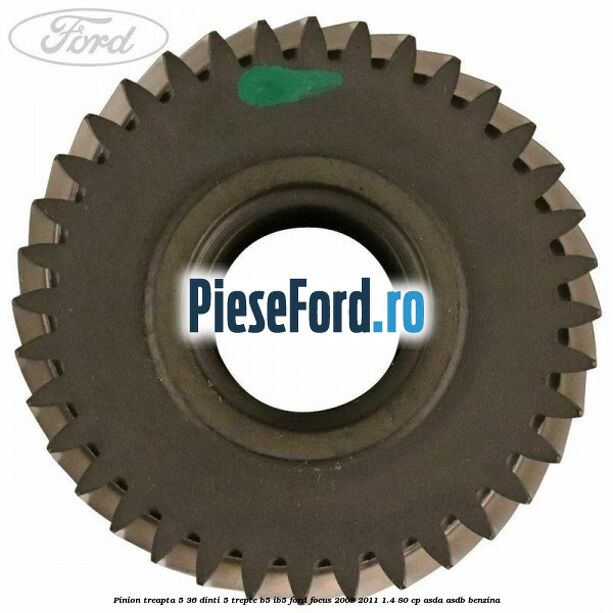 Pinion treapta 5 36 dinti 5 trepte B5/IB5 Ford Focus 2008-2011 1.4 80 cp Pinion treapta 5 36 dinti 5 trepte B5/IB5 Ford Focus 2008-2011 1.4 80 cp ASDA, ASDB benzina