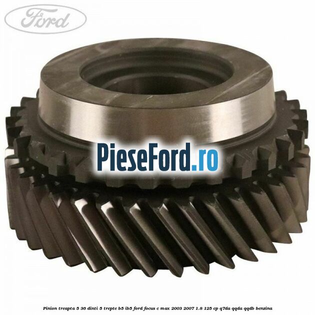 Pinion treapta 5 36 dinti 5 trepte B5/IB5 Ford Focus C-Max 2003-2007 1.8 125 cp Q7DA, QQDA, QQDB benzina
