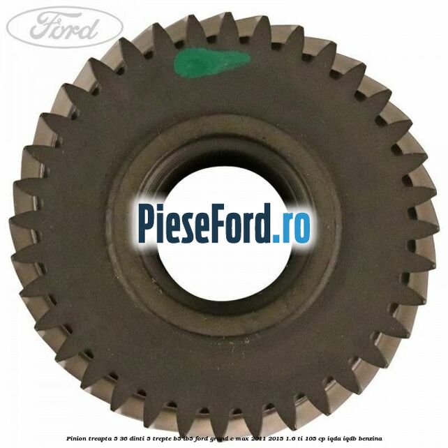 Pinion treapta 5 36 dinti 5 trepte B5/IB5 Ford Grand C-Max 2011-2015 1.6 Ti 105 cp Pinion treapta 5 36 dinti 5 trepte B5/IB5 Ford Grand C-Max 2011-2015 1.6 Ti 105 cp IQDA, IQDB benzina