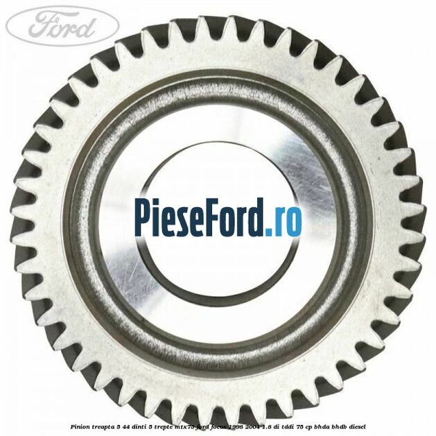 Pinion treapta 5 44 dinti 5 trepte MTX75 Ford Focus 1998-2004 1.8 DI/TDDi 75 cp BHDA, BHDB diesel