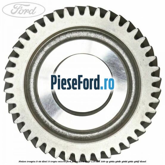 Pinion treapta 5 44 dinti 5 trepte MTX75 Ford Focus 2004-2007 1.6 TDCi 109 cp G8DA, G8DB, G8DD, G8DE, G8DF diesel