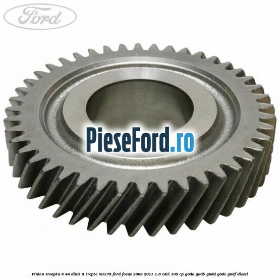 Pinion treapta 5 44 dinti 5 trepte MTX75 Ford Focus 2008-2011 1.6 TDCi 109 cp G8DA, G8DB, G8DD, G8DE, G8DF diesel