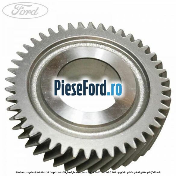 Pinion treapta 5 44 dinti 5 trepte MTX75 Ford Focus C-Max 2003-2007 1.6 TDCi 109 cp G8DA, G8DB, G8DD, G8DE, G8DF diesel