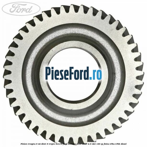 Pinion treapta 5 44 dinti 5 trepte MTX75 Ford Mondeo 2000-2007 2.0 TDCi 130 cp Pinion treapta 5 44 dinti 5 trepte MTX75 Ford Mondeo 2000-2007 2.0 TDCi 130 cp FMBA, N7BA, N7BB diesel