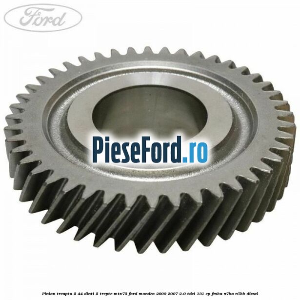 Pinion treapta 5 44 dinti 5 trepte MTX75 Ford Mondeo 2000-2007 2.0 TDCi 131 cp FMBA, N7BA, N7BB diesel