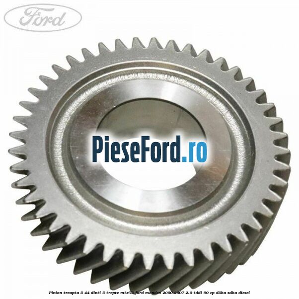 Pinion treapta 5 44 dinti 5 trepte MTX75 Ford Mondeo 2000-2007 2.0 TDDI 90 cp D5BA, SDBA diesel