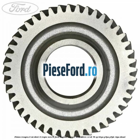 Pinion treapta 5 44 dinti 5 trepte MTX75 Ford Tourneo Connect 2002-2014 1.8 Di 75 cp BHPA, P7PA, P7PB, R2PA diesel