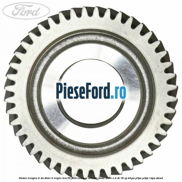 Pinion treapta 5 44 dinti 5 trepte MTX75 Ford Tourneo Connect 2002-2014 1.8 Di 75 cp BHPA, P7PA, P7PB, R2PA diesel