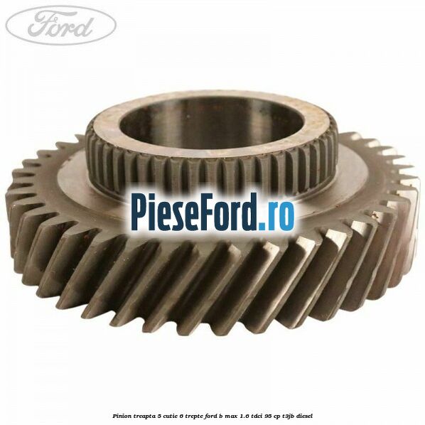 Pinion treapta 5 cutie 6 trepte Ford B-Max 1.6 TDCi 95 cp T3JB diesel