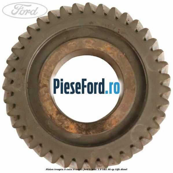 Pinion treapta 5 cutie 6 trepte Ford B-Max 1.6 TDCi 95 cp T3JB diesel