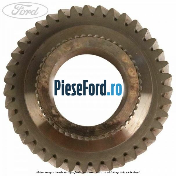 Pinion treapta 5 cutie 6 trepte Ford C-Max 2011-2015 1.6 TDCi 95 cp T3DA, T3DB diesel