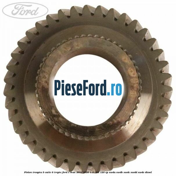 Pinion treapta 5 cutie 6 trepte Ford C-Max 2016-2020 1.5 TDCi 120 cp Pinion treapta 5 cutie 6 trepte Ford C-Max 2016-2020 1.5 TDCi 120 cp XWDA, XWDB, XWDC, XWDD, XWDE diesel