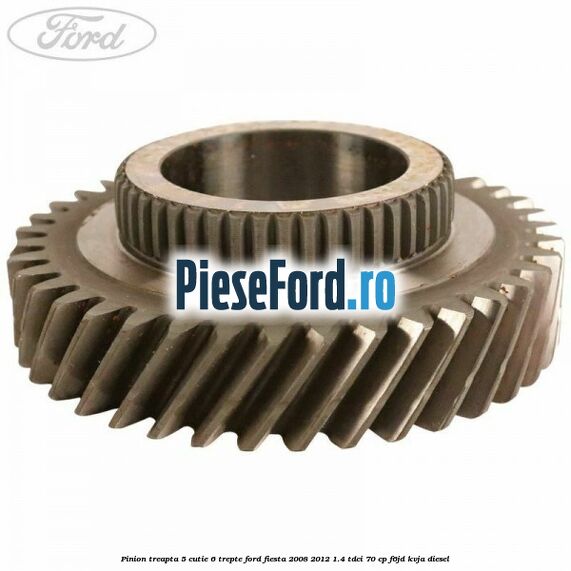 Pinion treapta 5 cutie 6 trepte Ford Fiesta 2008-2012 1.4 TDCi 70 cp Pinion treapta 5 cutie 6 trepte Ford Fiesta 2008-2012 1.4 TDCi 70 cp F6JD, KVJA diesel