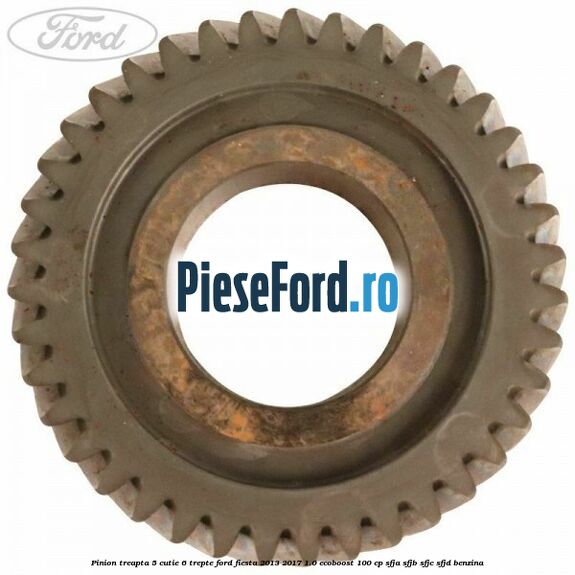 Pinion treapta 5 cutie 6 trepte Ford Fiesta 2013-2017 1.0 EcoBoost 100 cp SFJA, SFJB, SFJC, SFJD benzina