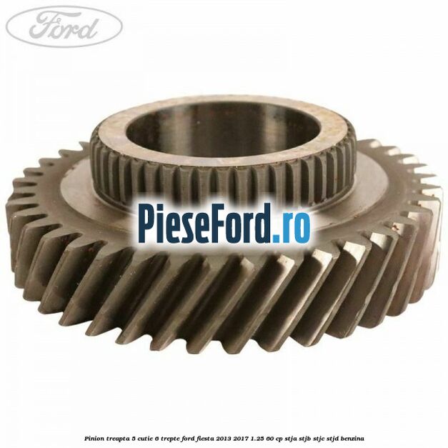 Pinion treapta 5 cutie 6 trepte Ford Fiesta 2013-2017 1.25 60 cp STJA, STJB, STJC, STJD benzina